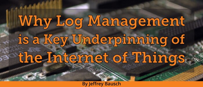 Why Log Management is a Key Underpinning of the Internet of Things IoT